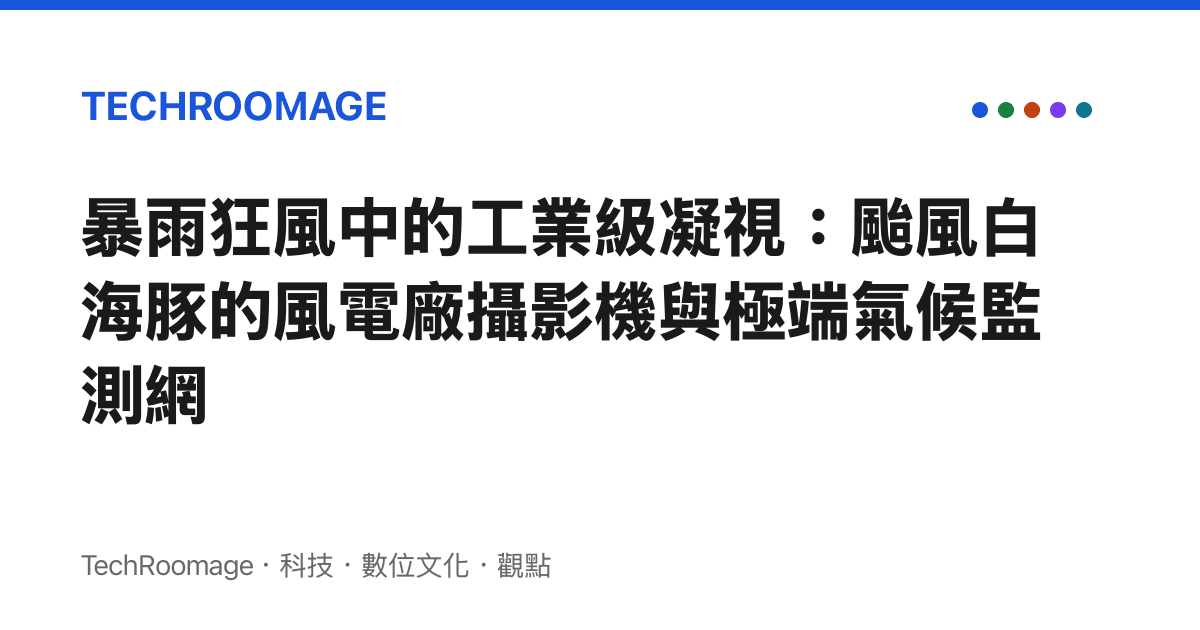 暴雨狂風中的工業級凝視：颱風白海豚的風電廠攝影機與極端氣候監測網