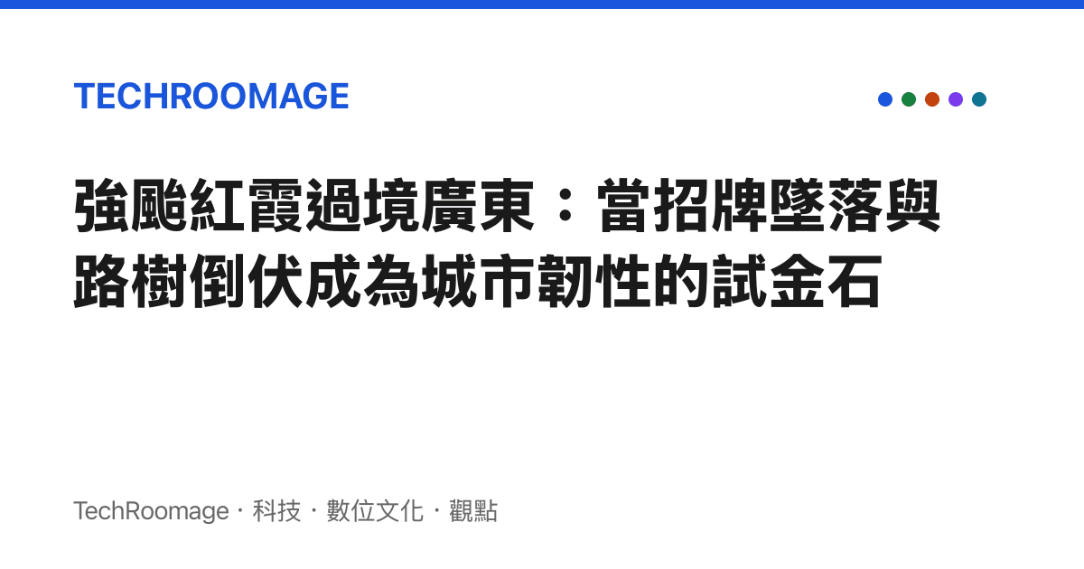 強颱紅霞過境廣東：當招牌墜落與路樹倒伏成為城市韌性的試金石