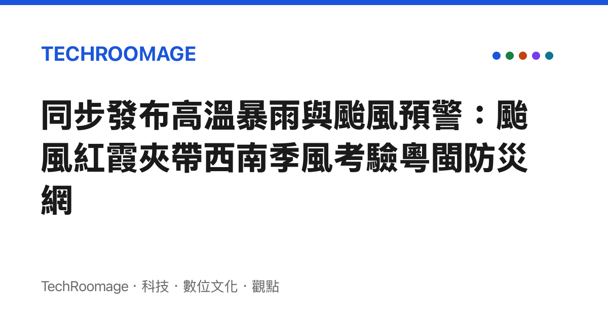 同步發布高溫暴雨與颱風預警：颱風紅霞夾帶西南季風考驗粵閩防災網
