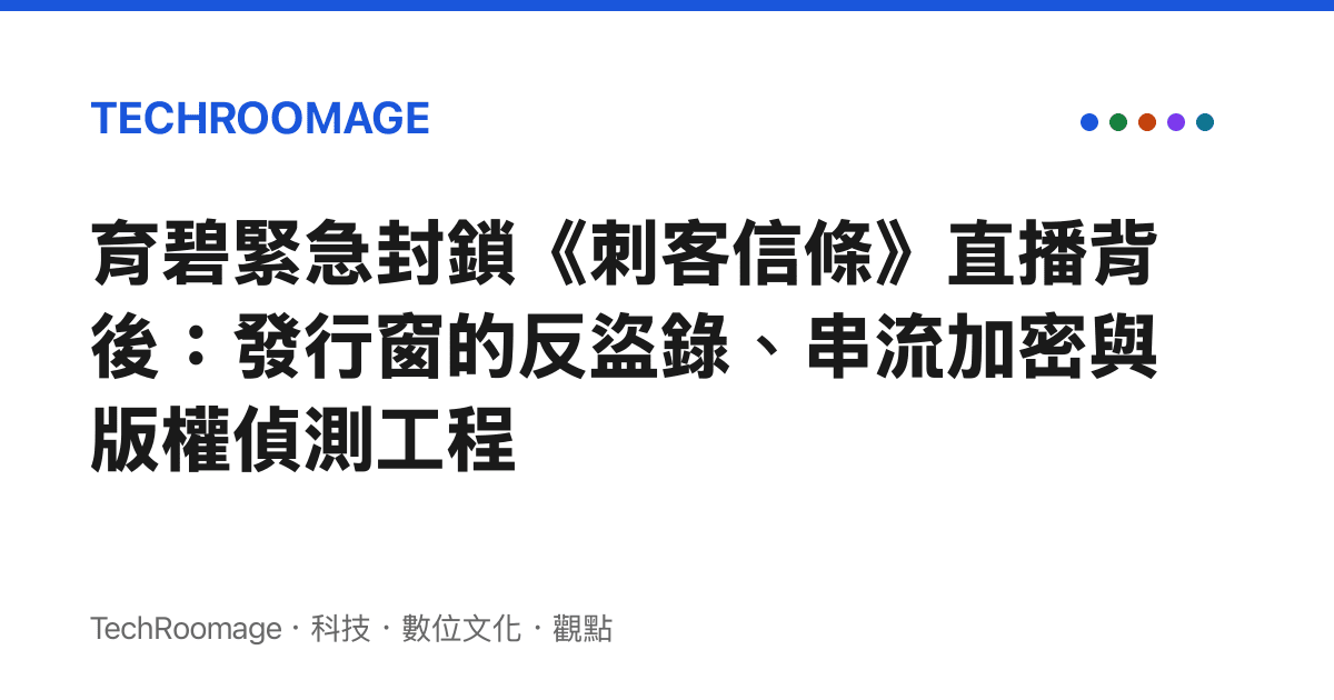 育碧緊急封鎖《刺客信條》直播背後：發行窗的反盜錄、串流加密與版權偵測工程