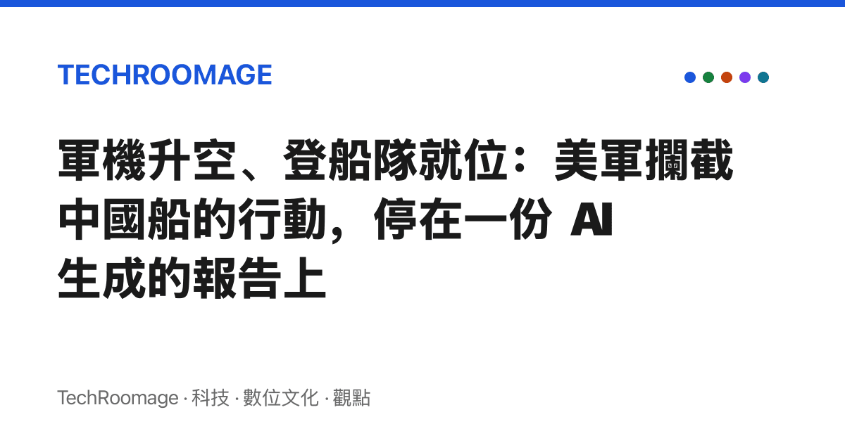 軍機升空、登船隊就位：美軍攔截中國船的行動，停在一份 AI 生成的報告上