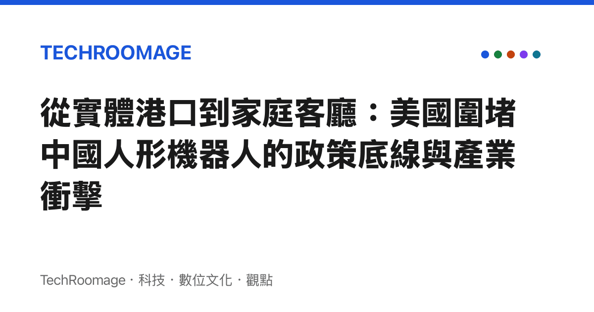 從實體港口到家庭客廳：美國圍堵中國人形機器人的政策底線與產業衝擊