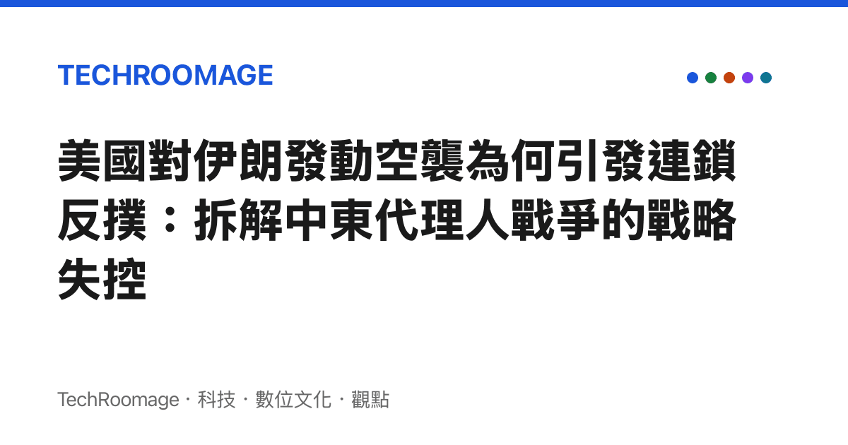 美國對伊朗發動空襲為何引發連鎖反撲：拆解中東代理人戰爭的戰略失控