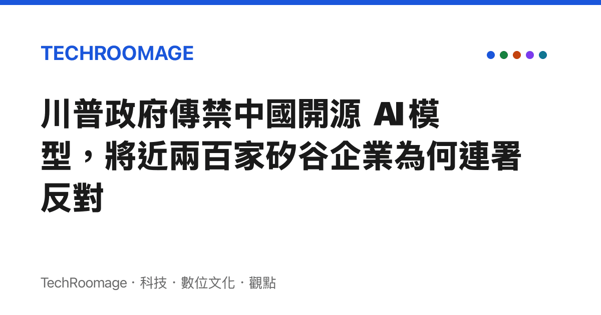 川普政府傳禁中國開源 AI 模型，將近兩百家矽谷企業為何連署反對