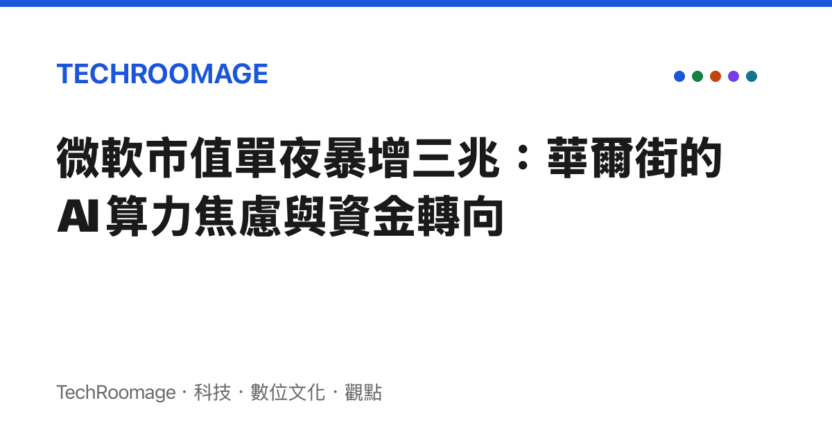 微軟市值單夜暴增三兆：華爾街的 AI 算力焦慮與資金轉向