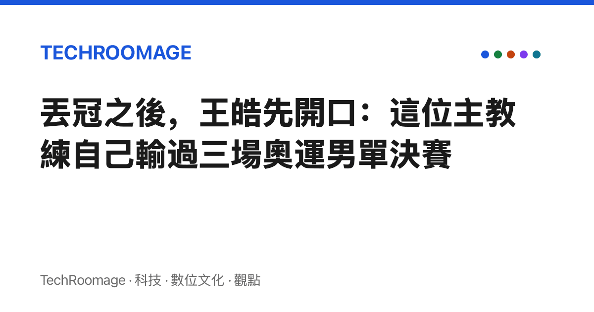 丟冠之後，王皓先開口：這位主教練自己輸過三場奧運男單決賽