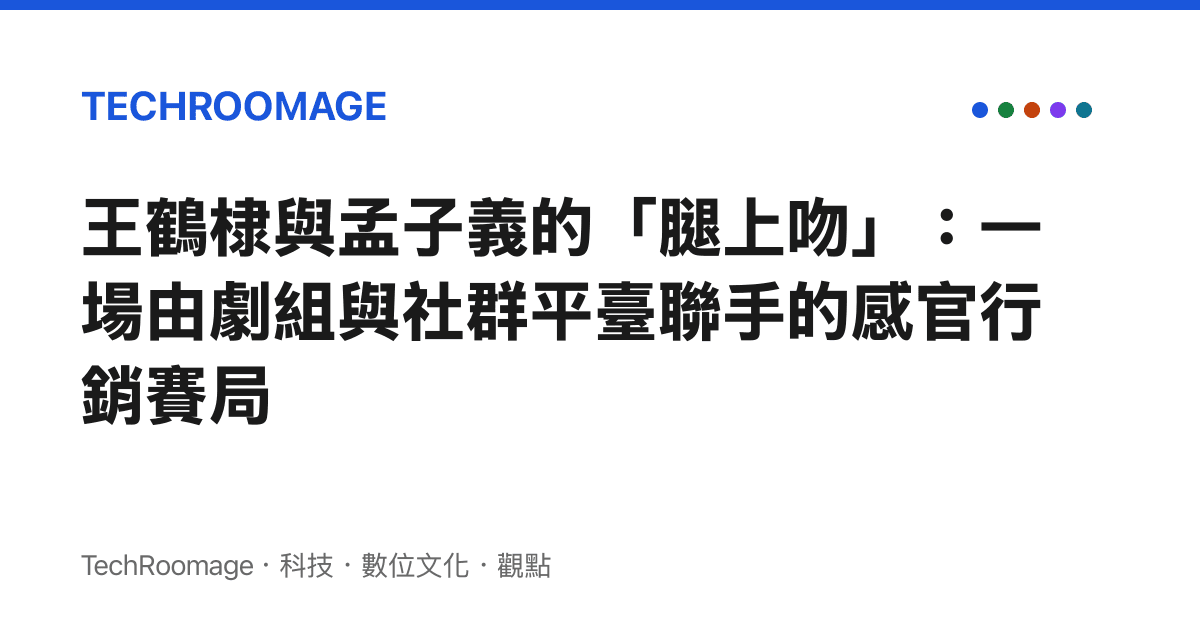 王鶴棣與孟子義的「腿上吻」：一場由劇組與社羣平臺聯手的感官行銷賽局