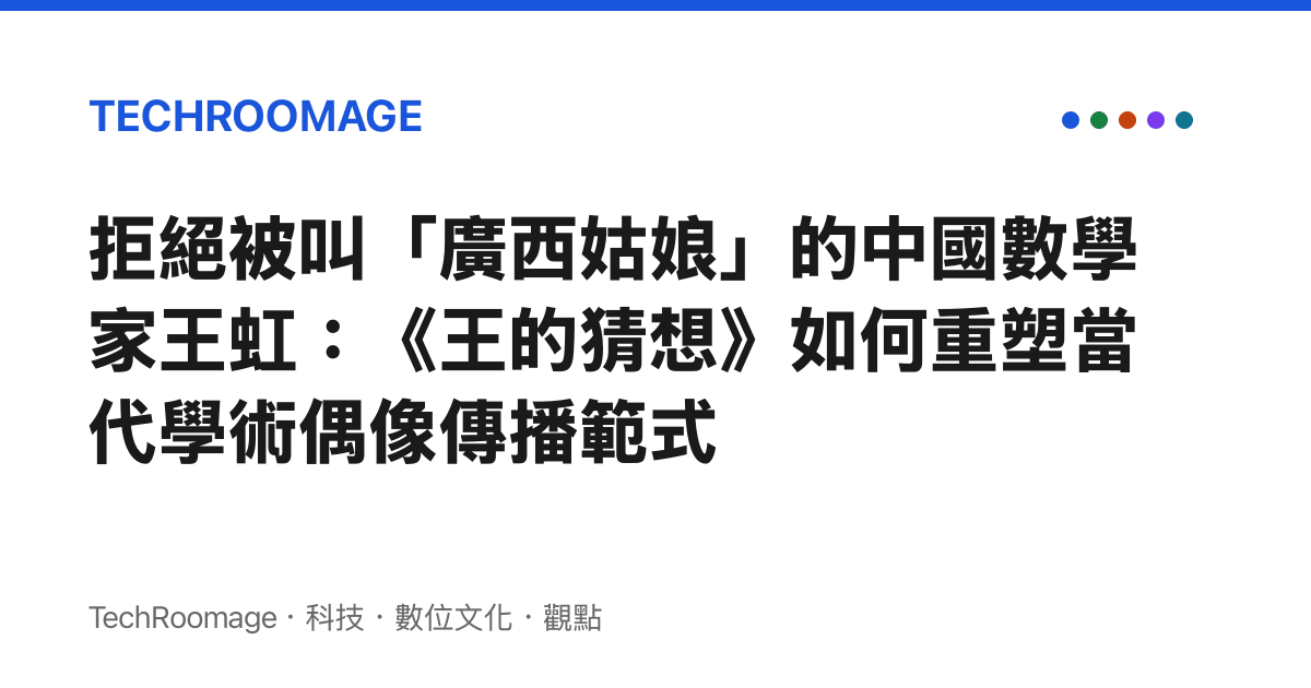 拒絕被叫「廣西姑娘」的中國數學家王虹：《王的猜想》如何重塑當代學術偶像傳播範式