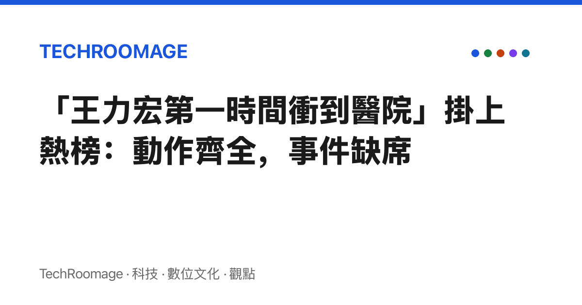 「王力宏第一時間衝到醫院」掛上熱榜：動作齊全，事件缺席