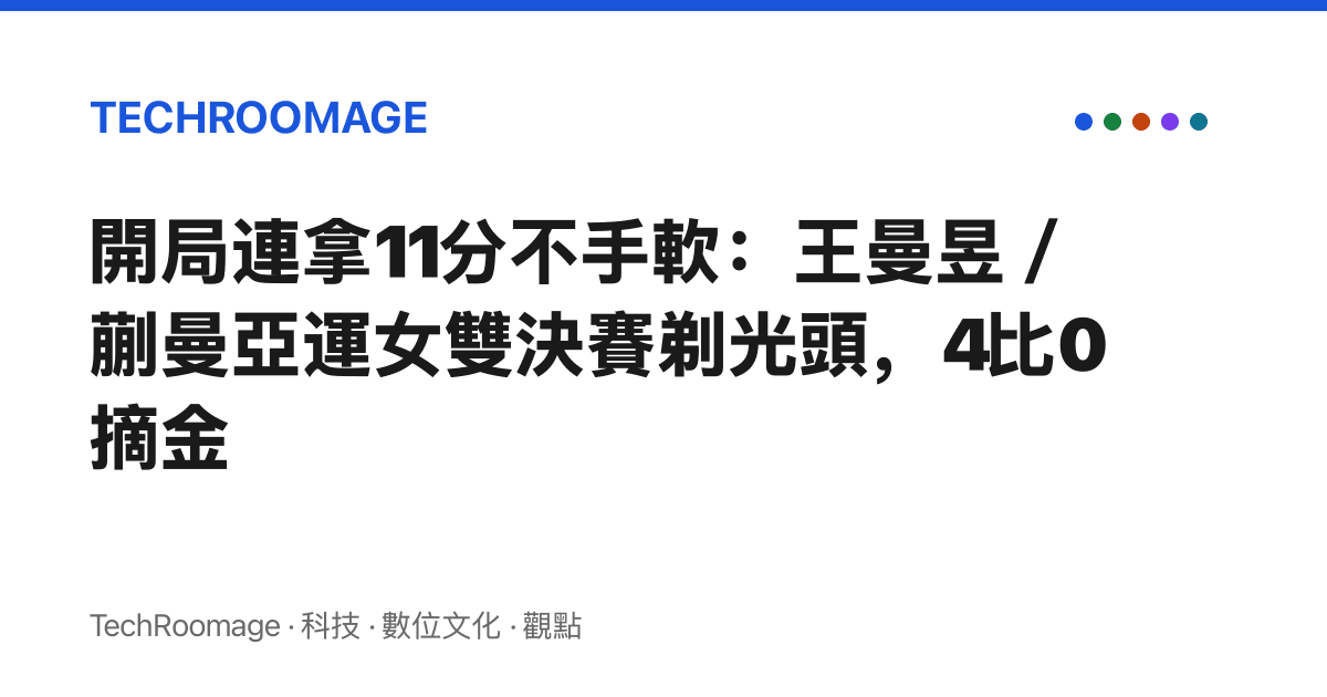 開局連拿11分不手軟：王曼昱／蒯曼亞運女雙決賽剃光頭，4比0摘金