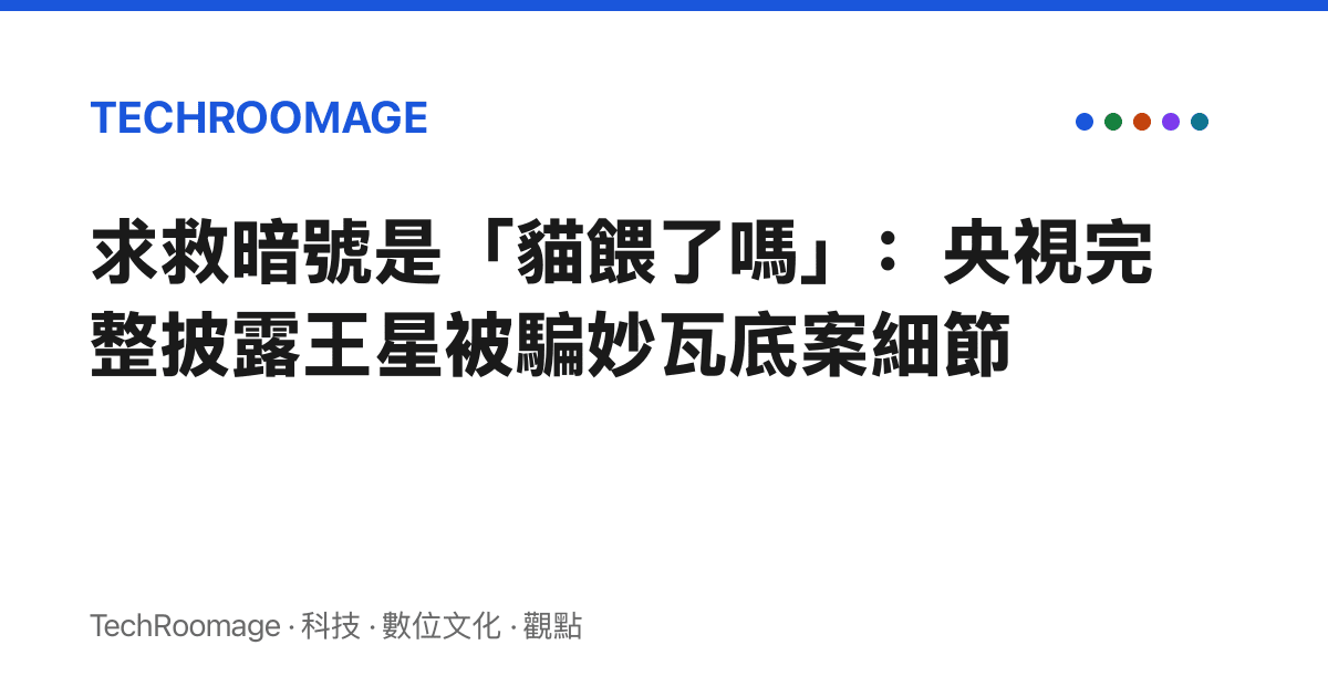 求救暗號是「貓餵了嗎」：央視完整披露王星被騙妙瓦底案細節