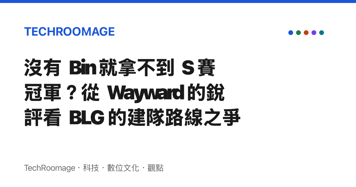 沒有 Bin 就拿不到 S 賽冠軍？從 Wayward 的銳評看 BLG 的建隊路線之爭