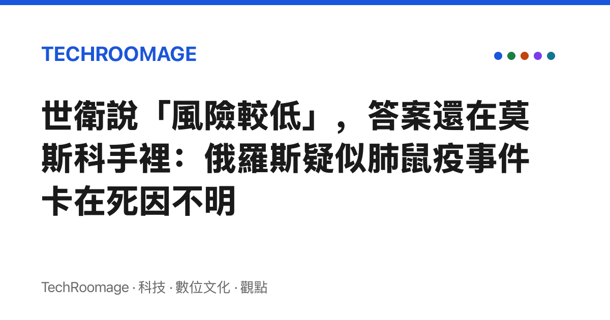 世衛說「風險較低」，答案還在莫斯科手裡：俄羅斯疑似肺鼠疫事件卡在死因不明