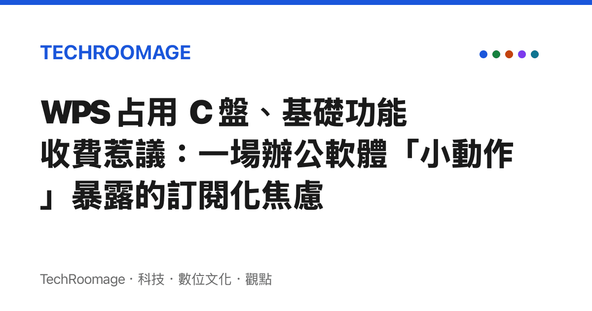 WPS 佔用 C 盤、基礎功能收費惹議：一場辦公軟體「小動作」暴露的訂閱化焦慮