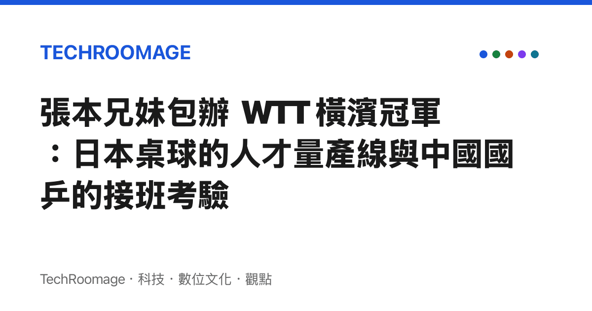 張本兄妹包辦 WTT 橫濱冠軍：日本桌球的人才量產線與中國國乒的接班考驗