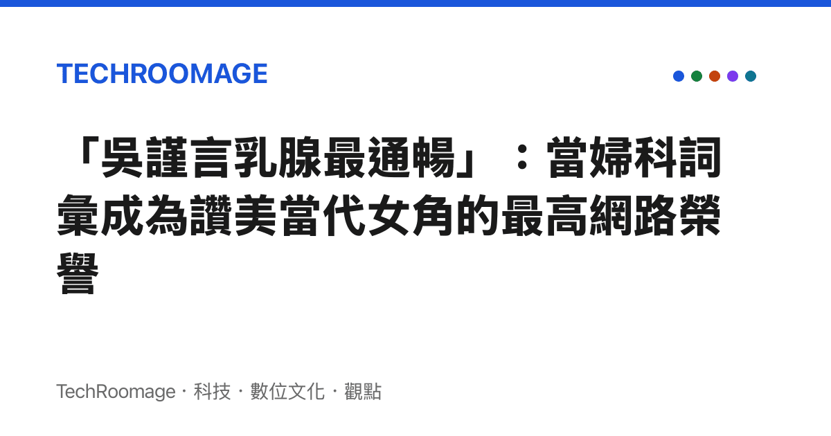 「吳謹言乳腺最通暢」：當婦科詞彙成為讚美當代女角的最高網路榮譽