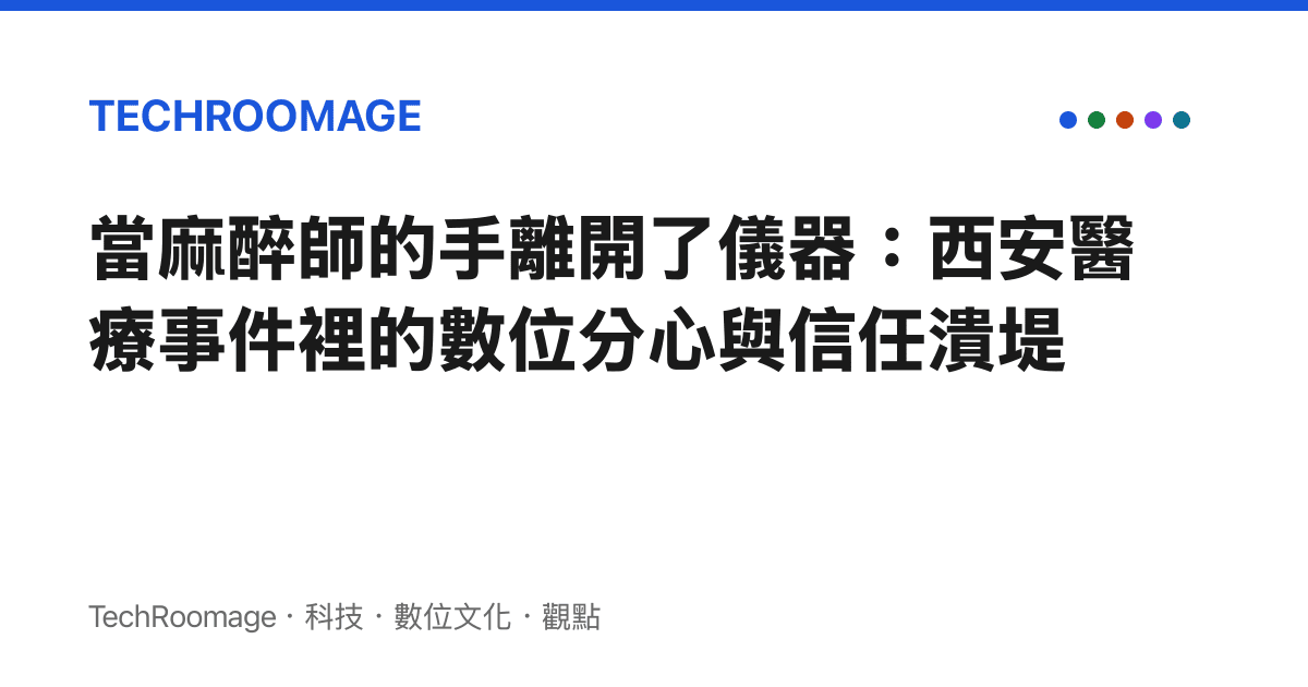 當麻醉師的手離開了儀器：西安醫療事件裡的數位分心與信任潰堤
