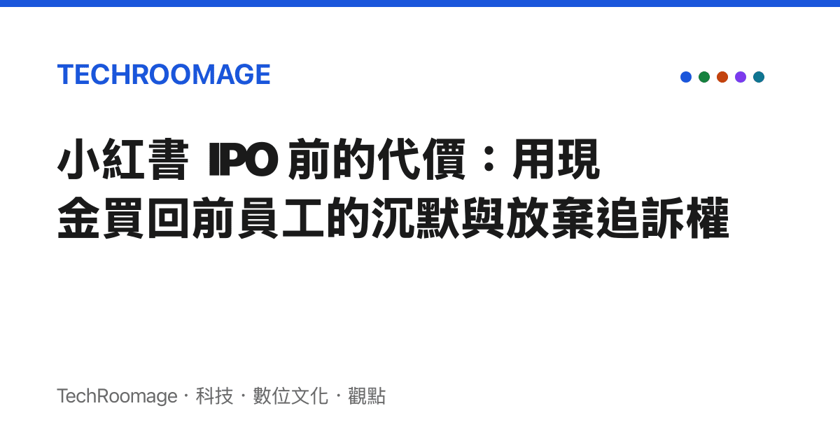 小紅書 IPO 前的代價：用現金買回前員工的沉默與放棄追訴權