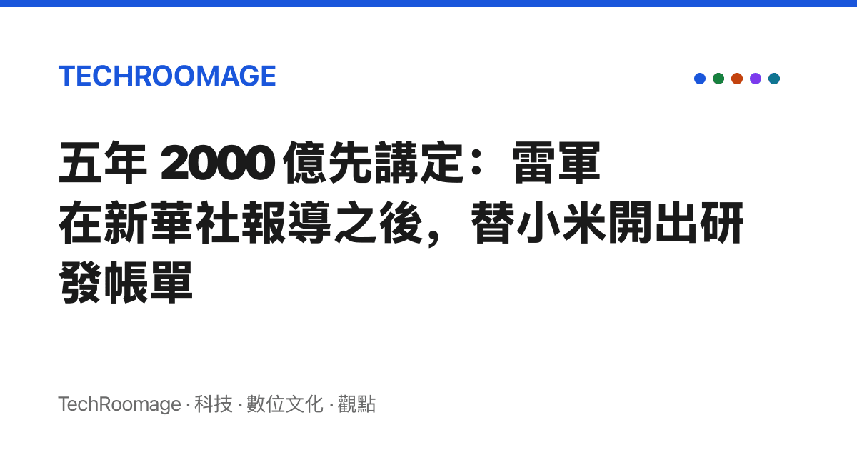 五年 2000 億先講定：雷軍在新華社報導之後，替小米開出研發帳單