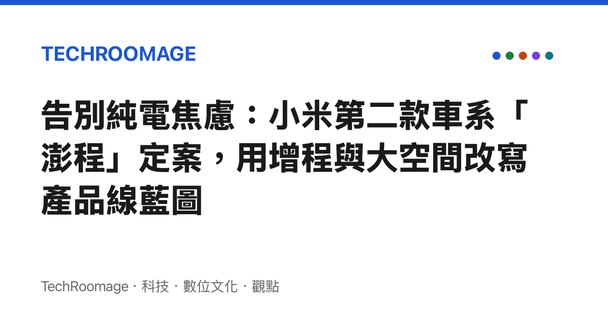 告別純電焦慮：小米第二款車系「澎程」定案，用增程與大空間改寫產品線藍圖