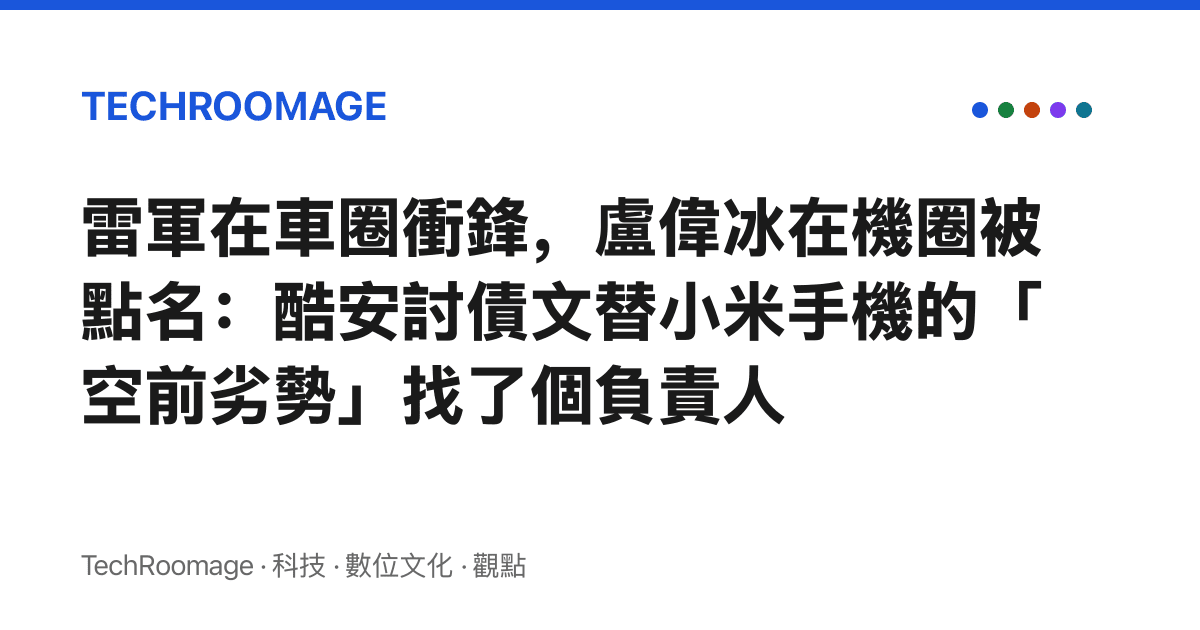 雷軍在車圈衝鋒，盧偉冰在機圈被點名：酷安討債文替小米手機的「空前劣勢」找了個負責人
