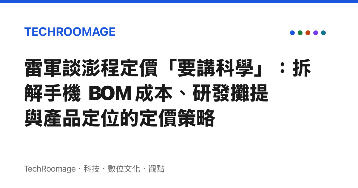 雷軍談澎程定價「要講科學」：拆解手機 BOM 成本、研發攤提與產品定位的定價策略