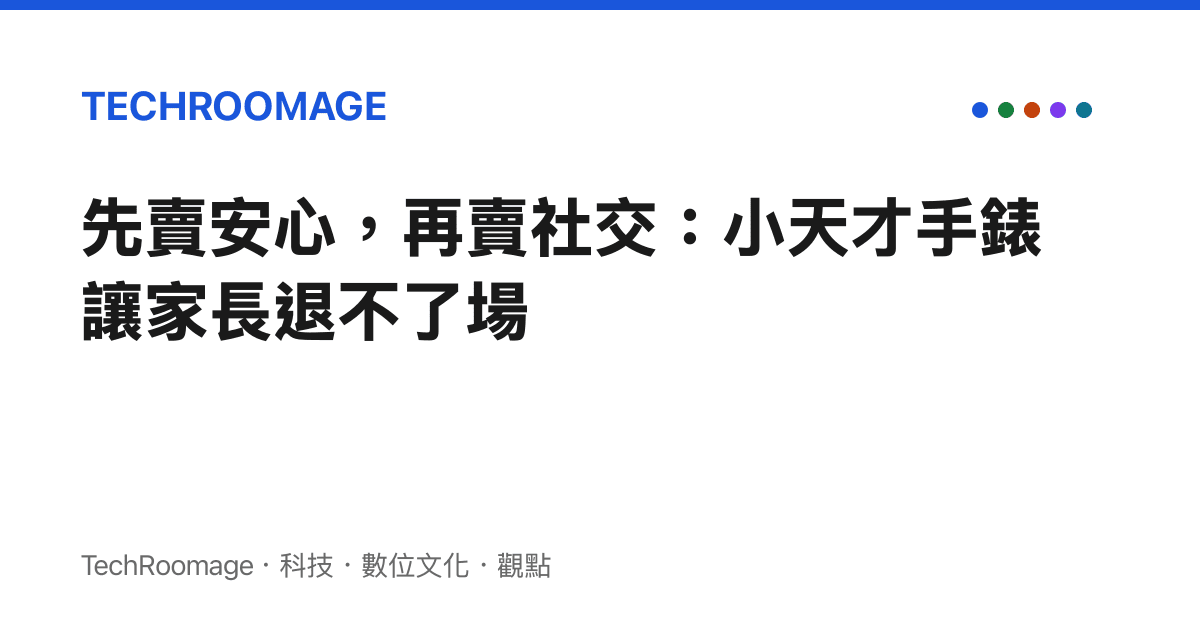先賣安心，再賣社交：小天才手錶讓家長退不了場