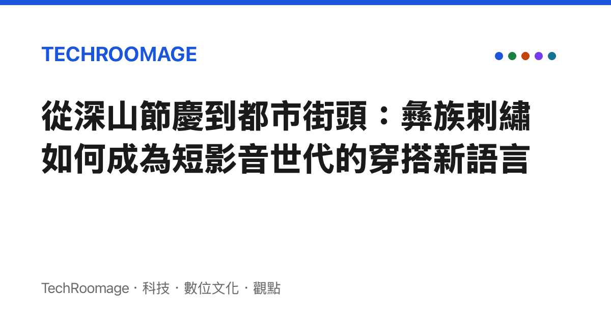 從深山節慶到都市街頭：彝族刺繡如何成為短影音世代的穿搭新語言
