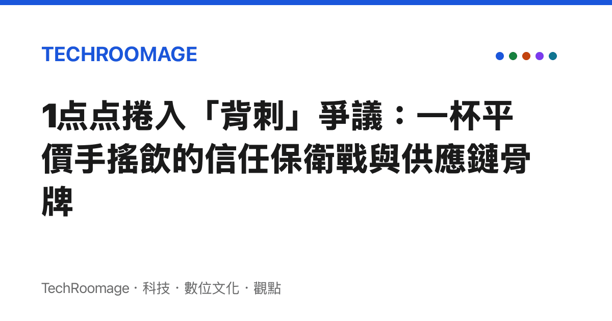 1点点捲入「背刺」爭議：一杯平價手搖飲的信任保衛戰與供應鏈骨牌