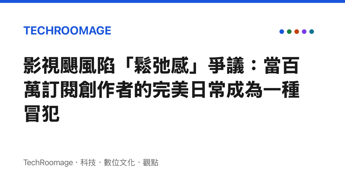 影視颶風陷「鬆弛感」爭議：當百萬訂閱創作者的完美日常成為一種冒犯