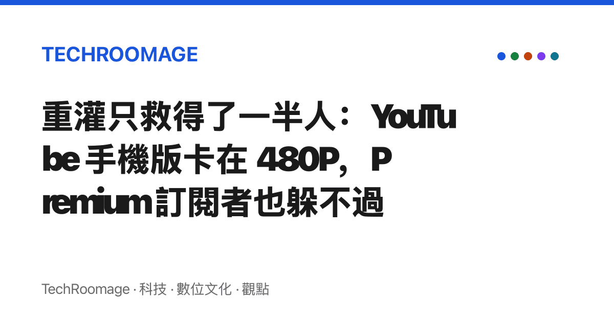 重灌只救得了一半人：YouTube 手機版卡在 480P，Premium 訂閱者也躲不過
