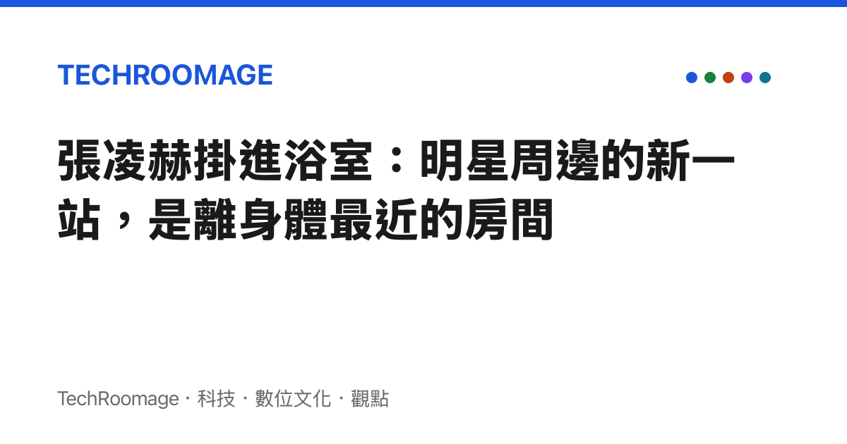 張凌赫掛進浴室：明星周邊的新一站，是離身體最近的房間