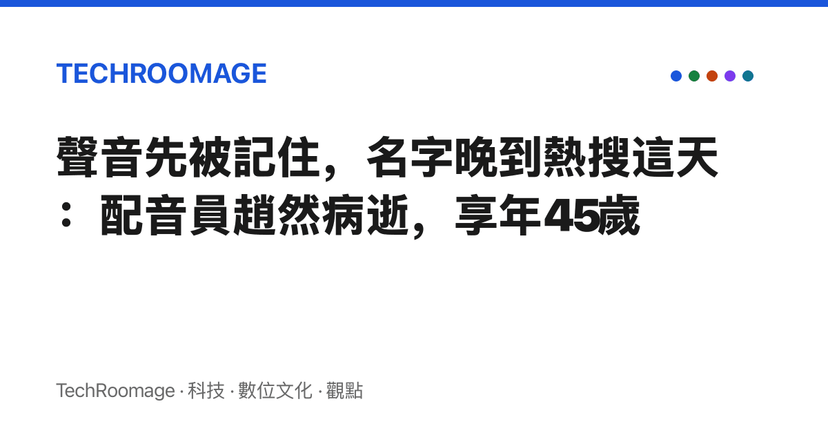 聲音先被記住，名字晚到熱搜這天：配音員趙然病逝，享年45歲