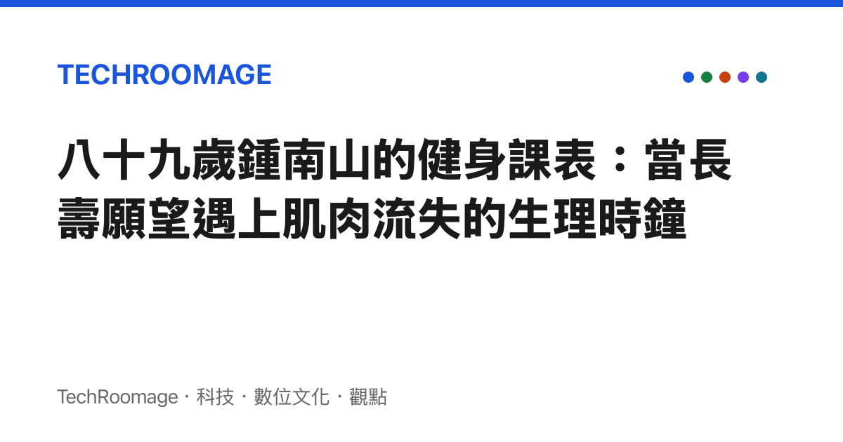 八十九歲鍾南山的健身課表：當長壽願望遇上肌肉流失的生理時鐘
