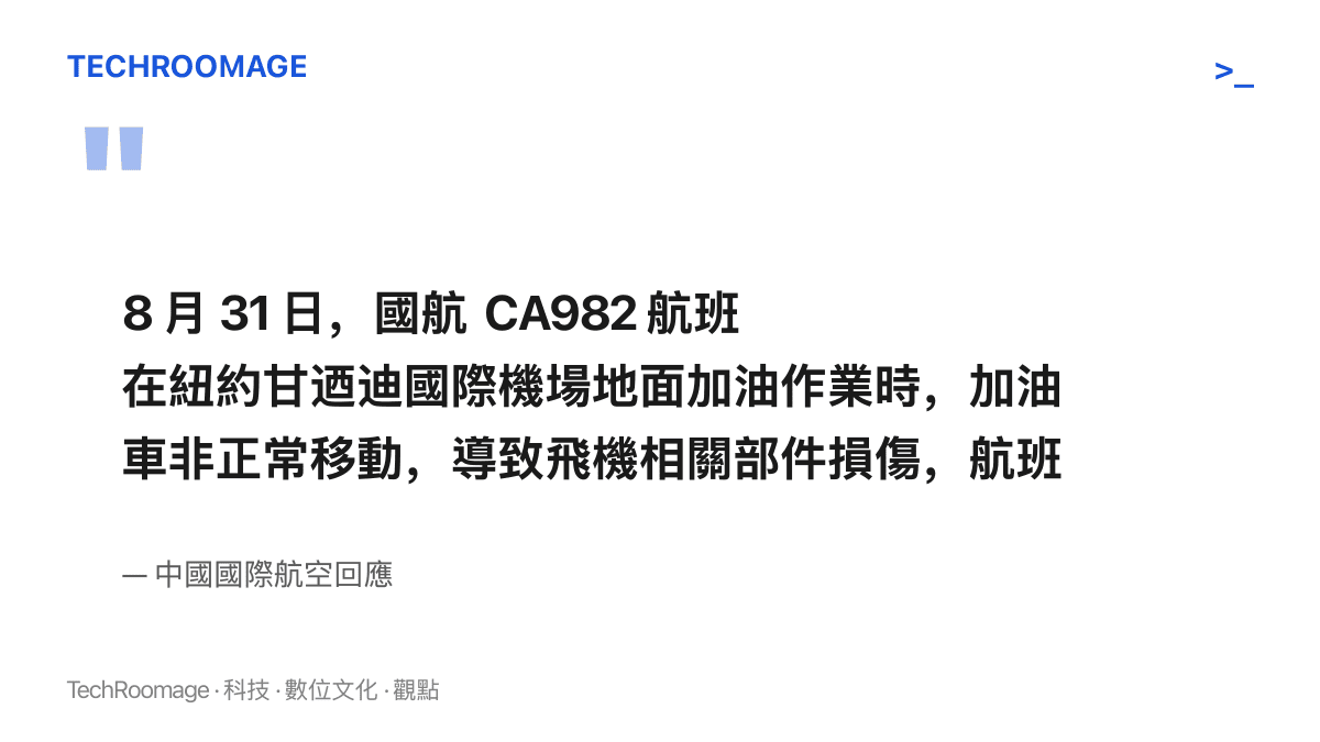 中國國際航空聲明指出，CA982航班於8月31日在紐約甘迺迪機場加油作業時，因加油車非正常移動造成飛機部件損傷，航班無法按計畫執行