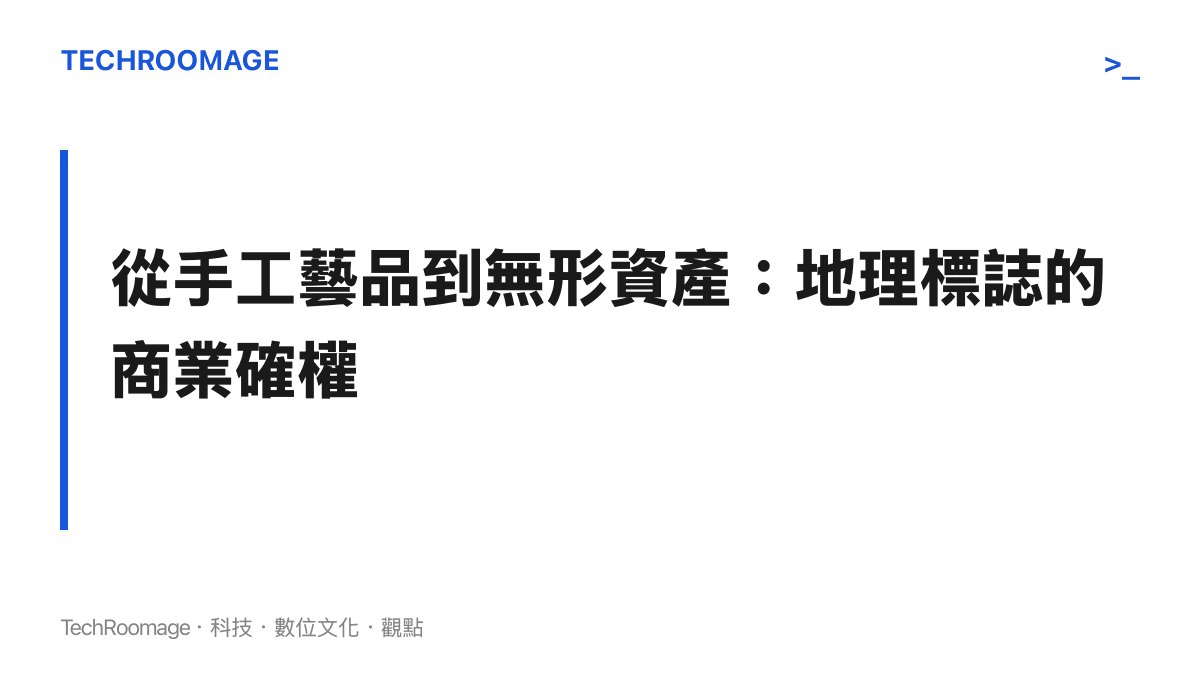 段落標題為從手工藝品到無形資產的地理標誌商業確權，展示傳統文化如何建立現代商業壁壘