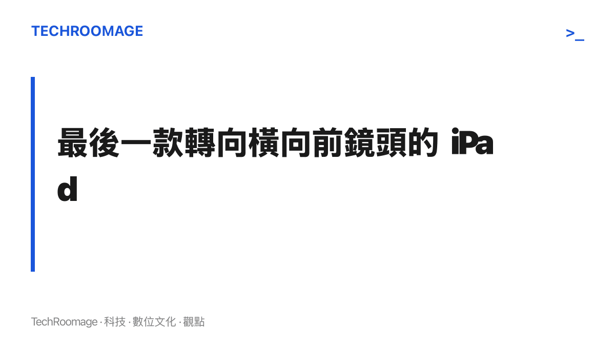 iPad mini 8 將成為蘋果最後一款把前鏡頭轉為橫向布局的 iPad，完成整個平板產品線的轉向
