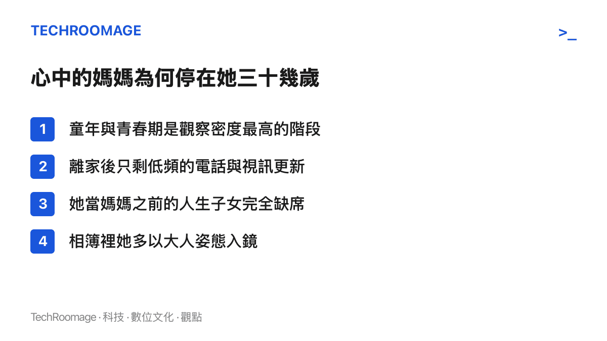 清單列出四個讓心中母親形象停在三十幾歲的原因：童年與青春期觀察最密集、離家後更新頻率變低、她成為母親前的人生子女缺席、家庭相簿裡她多數時候以大人姿態入鏡