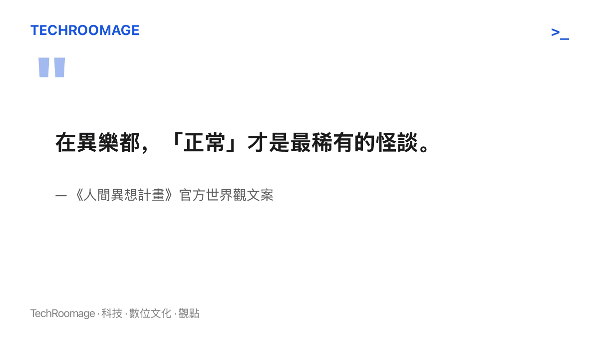 《人間異想計畫》官方世界觀文案中的一句話：在異樂都這座空中都市，正常反而是最稀有的怪談